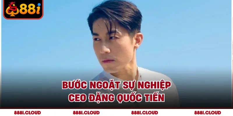Bước ngoặt sự nghiệp CEO Đặng Quốc Tiến