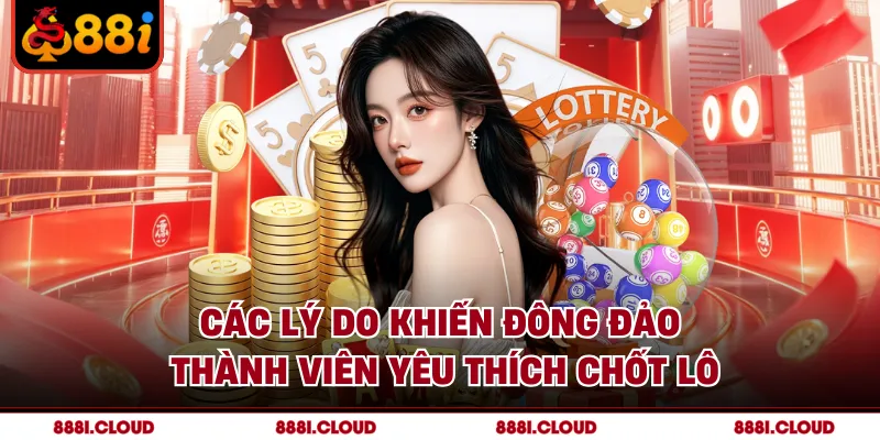 Các lý do khiến đông đảo thành viên yêu thích chốt lô