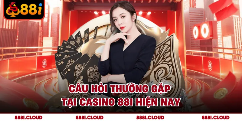 Câu hỏi thường gặp tại Casino 88I hiện nay