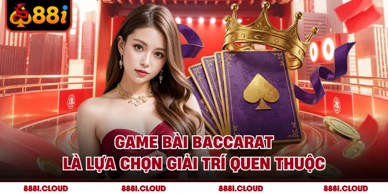 Game bài Baccarat là lựa chọn giải trí quen thuộc