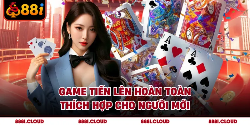 Game tiến lên hoàn toàn thích hợp cho người mới