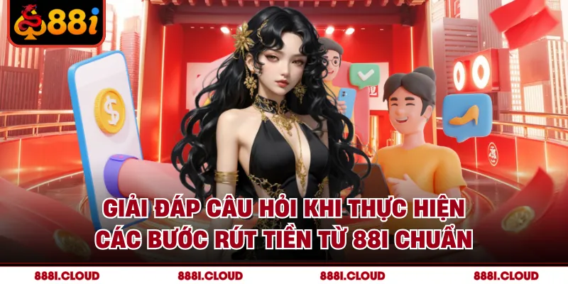 Giải đáp câu hỏi khi thực hiện các bước rút tiền từ 88I chuẩn