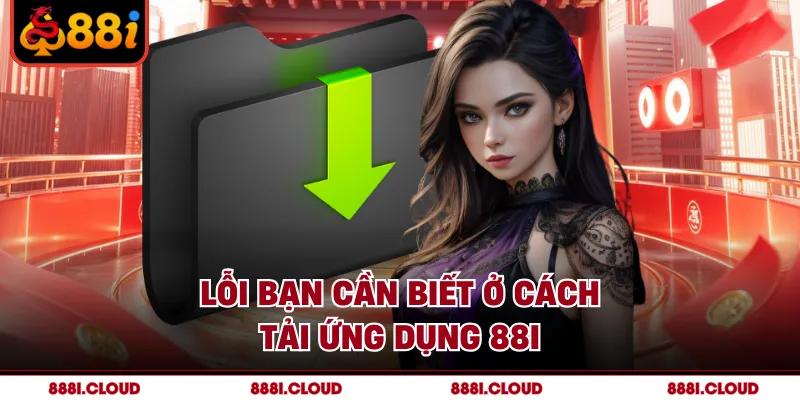 Lỗi bạn cần biết ở cách tải ứng dụng 88I