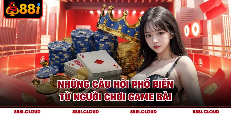 Những câu hỏi phổ biến từ người chơi game bài