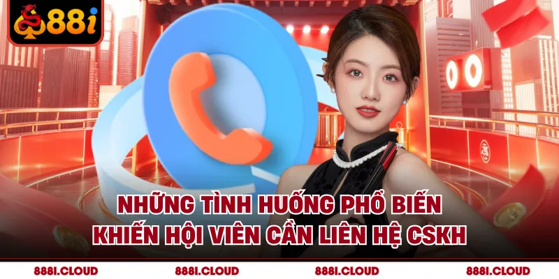 Những tình huống phổ biến khiến hội viên cần liên hệ CSKH
