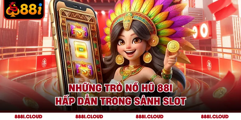 Những trò nổ hũ 88I hấp dẫn trong sảnh slot