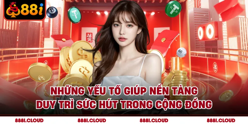 Những yếu tố giúp nền tảng duy trì sức hút trong cộng đồng