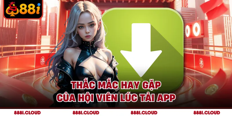 Thắc mắc hay gặp của hội viên lúc tải app