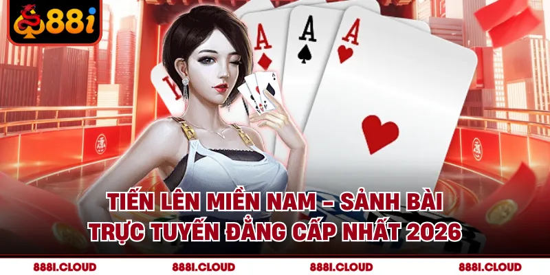 Tiến Lên Miền Nam - Sảnh Bài Trực Tuyến Đẳng Cấp Nhất 2026