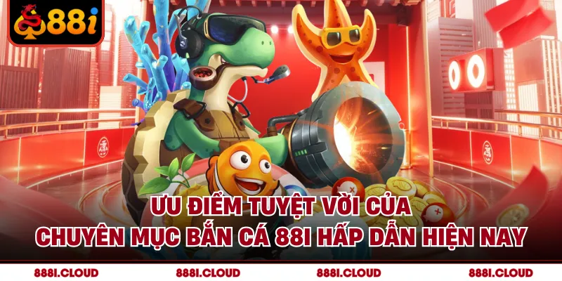 Ưu điểm tuyệt vời của chuyên mục bắn cá 88I hấp dẫn hiện nay